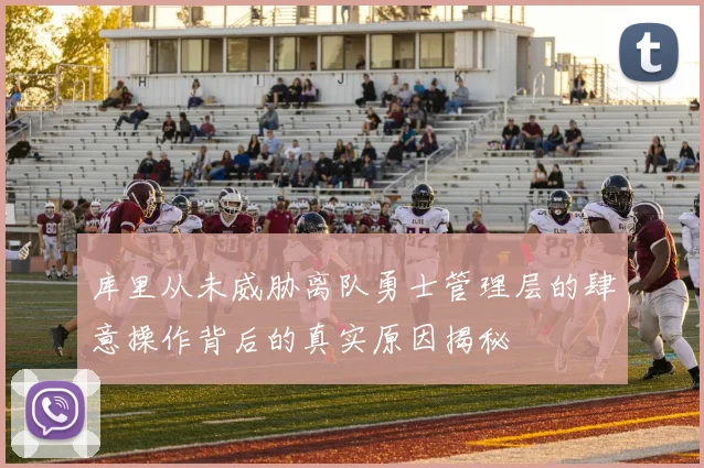 库里从未威胁离队勇士管理层的肆意操作背后的真实原因揭秘
