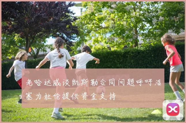 老哈达威谈凯斯勒合同问题呼吁活塞为杜伦提供资金支持