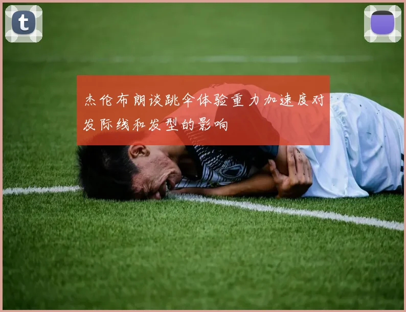 杰伦布朗谈跳伞体验重力加速度对发际线和发型的影响
