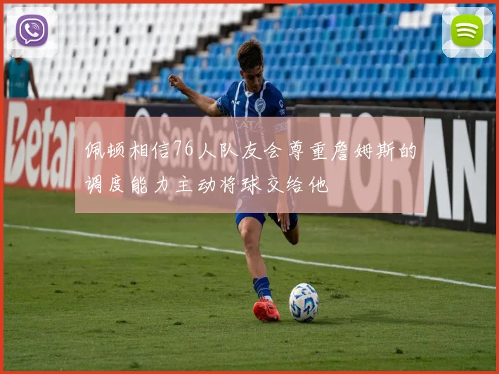 佩顿相信76人队友会尊重詹姆斯的调度能力主动将球交给他