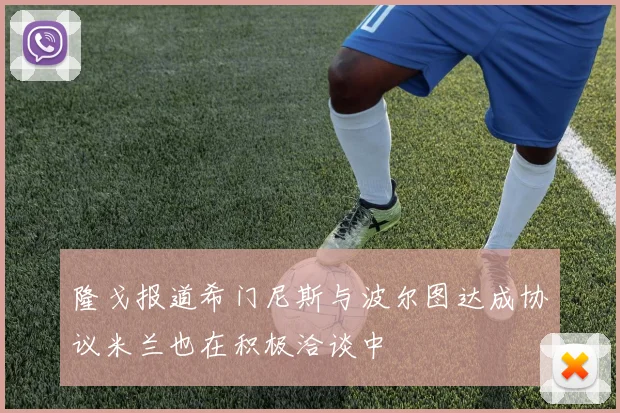 隆戈报道希门尼斯与波尔图达成协议米兰也在积极洽谈中