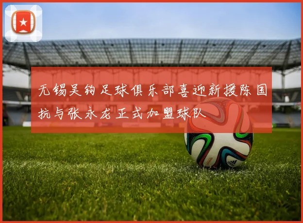 无锡吴钩足球俱乐部喜迎新援陈国抗与张永龙正式加盟球队
