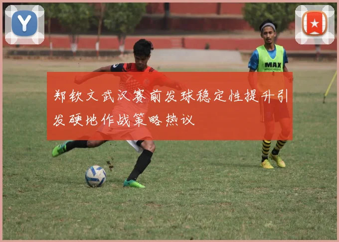 郑钦文武汉赛前发球稳定性提升引发硬地作战策略热议