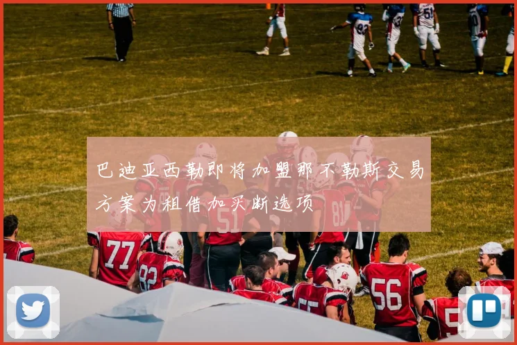 巴迪亚西勒即将加盟那不勒斯交易方案为租借加买断选项